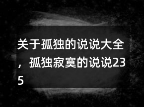 關(guān)于孤獨(dú)的說說大全，孤獨(dú)寂寞的說說235條