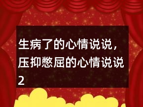 生病了的心情說說，壓抑憋屈的心情說說216條