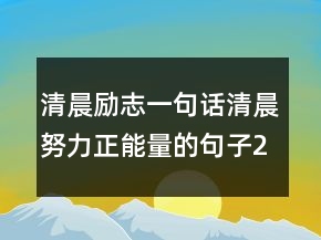 清晨勵志一句話清晨努力正能量的句子200條