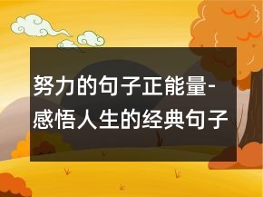 努力的句子正能量-感悟人生的經(jīng)典句子228條