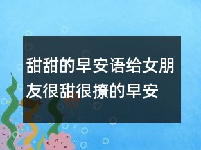 甜甜的早安語給女朋友很甜很撩的早安句子204條