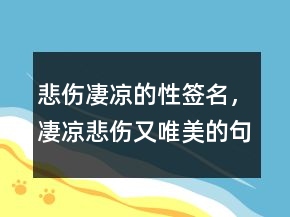 悲傷凄涼的性簽名，凄涼悲傷又唯美的句子244條