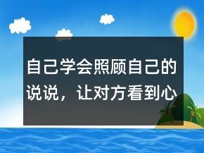 自己學(xué)會(huì)照顧自己的說說，讓對(duì)方看到心疼的句子221條
