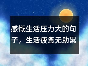 感慨生活壓力大的句子，生活疲憊無助累的句子233條