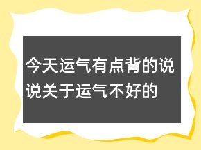 今天運氣有點背的說說關(guān)于運氣不好的說說234條