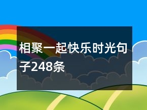 相聚一起快樂時光句子248條