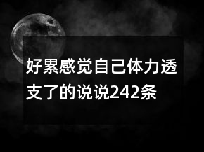 好累感覺自己體力透支了的說(shuō)說(shuō)242條