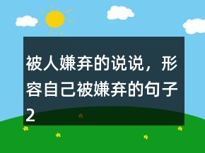 被人嫌棄的說說，形容自己被嫌棄的句子243條