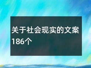 關(guān)于社會(huì)現(xiàn)實(shí)的文案186個(gè)