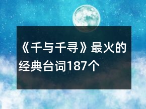 《千與千尋》最火的經(jīng)典臺詞187個