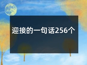 迎接的一句話256個(gè)