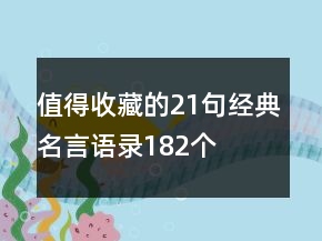 值得收藏的21句經(jīng)典名言語錄182個