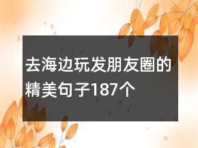 去海邊玩發(fā)朋友圈的精美句子187個(gè)