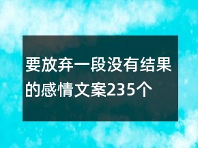 要放棄一段沒有結(jié)果的感情文案235個