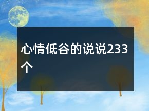心情低谷的說(shuō)說(shuō)233個(gè)
