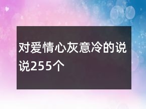 對愛情心灰意冷的說說255個