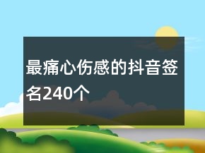 最痛心傷感的抖音簽名240個(gè)