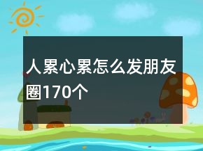 人累心累怎么發(fā)朋友圈170個(gè)