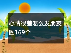 心情很差怎么發(fā)朋友圈169個