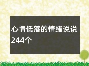 心情低落的情緒說(shuō)說(shuō)244個(gè)