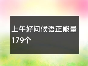 上午好問候語正能量179個
