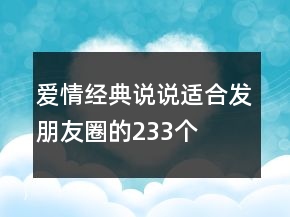 愛情經(jīng)典說(shuō)說(shuō)適合發(fā)朋友圈的233個(gè)