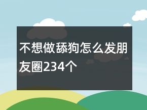 不想做舔狗怎么發(fā)朋友圈234個