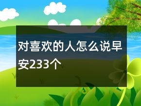 對喜歡的人怎么說早安233個(gè)