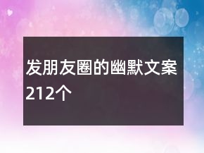 發(fā)朋友圈的幽默文案212個
