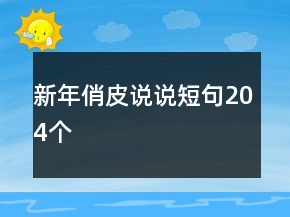 新年俏皮說(shuō)說(shuō)短句204個(gè)