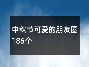 中秋節(jié)可愛的朋友圈186個