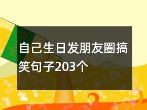 自己生日發(fā)朋友圈搞笑句子203個(gè)