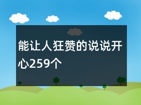 能讓人狂贊的說說開心259個