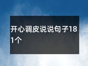 開(kāi)心調(diào)皮說(shuō)說(shuō)句子181個(gè)