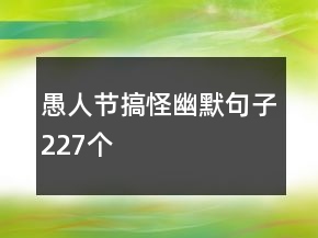 愚人節(jié)搞怪幽默句子227個