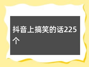 抖音上搞笑的話225個