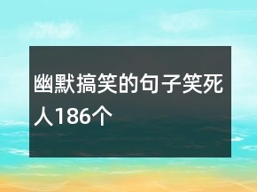幽默搞笑的句子笑死人186個(gè)