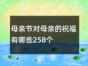 母親節(jié)對母親的祝福有哪些258個(gè)