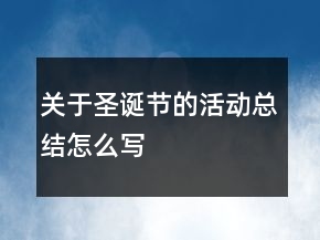 關(guān)于圣誕節(jié)的活動(dòng)總結(jié)怎么寫