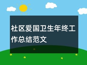 社區(qū)愛(ài)國(guó)衛(wèi)生年終工作總結(jié)范文