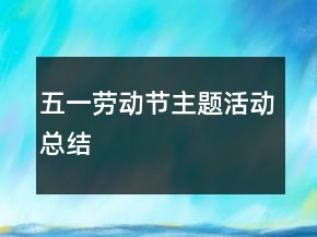 五一勞動(dòng)節(jié)主題活動(dòng)總結(jié)