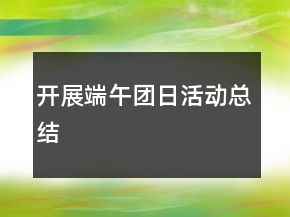 開展端午團(tuán)日活動總結(jié)