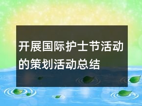 開展國際護(hù)士節(jié)活動(dòng)的策劃活動(dòng)總結(jié)
