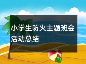 小學(xué)生防火主題班會(huì)活動(dòng)總結(jié)