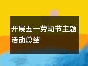 開展五一勞動節(jié)主題活動總結(jié)
