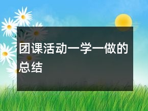 團(tuán)課活動(dòng)一學(xué)一做的總結(jié)