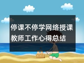 停課不停學(xué)網(wǎng)絡(luò)授課教師工作心得總結(jié)范文