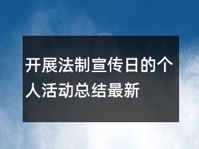 開(kāi)展法制宣傳日的個(gè)人活動(dòng)總結(jié)最新