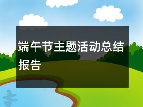 端午節(jié)主題活動(dòng)總結(jié)報(bào)告