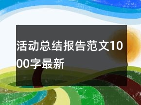 活動(dòng)總結(jié)報(bào)告范文1000字最新